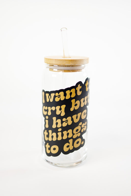 I Want To Cry But I Have Things To Do Glass Cup, 20oz